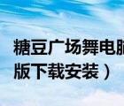 糖豆广场舞电脑版官方下载（糖豆广场舞电脑版下载安装）