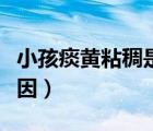小孩痰黄粘稠是什么原因（痰黄粘稠是什么原因）