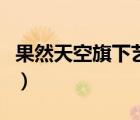 果然天空旗下艺人排行榜（果然天空旗下艺人）