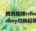 腾讯视频cdkey兑换码领取教程（腾讯视频cdkey兑换码领取）