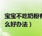 宝宝不吃奶粉有啥好办法（宝宝不吃奶粉有什么好办法）