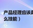 产品经理应该具备哪些技能（产品经理需要什么技能）