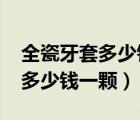 全瓷牙套多少钱一颗价格表2020（全瓷牙套多少钱一颗）