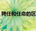 聘任和任命的区别在哪（聘任和任命的区别）