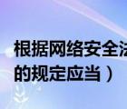 根据网络安全法规定应当为（根据网络安全法的规定应当）