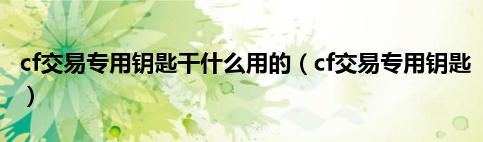 cf交易专用钥匙干什么用的（cf交易专用钥匙）