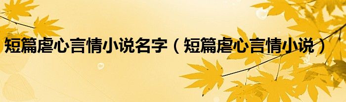 短篇虐心言情小说名字（短篇虐心言情小说）