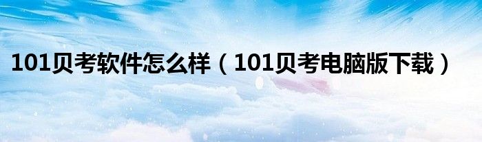 101贝考软件怎么样（101贝考电脑版下载）