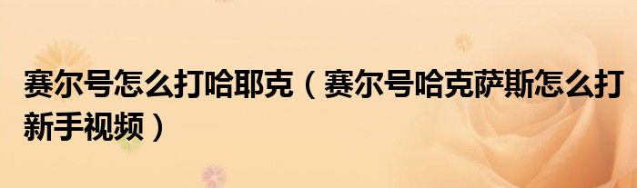 赛尔号怎么打哈耶克（赛尔号哈克萨斯怎么打新手视频）