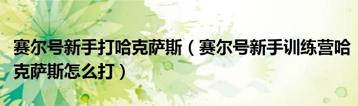 赛尔号新手打哈克萨斯（赛尔号新手训练营哈克萨斯怎么打）