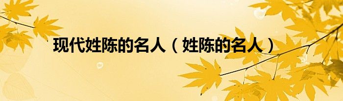 现代姓陈的名人（姓陈的名人）