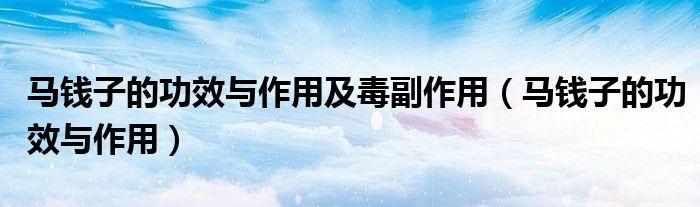 马钱子的功效与作用及毒副作用（马钱子的功效与作用）