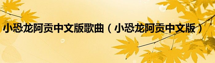 小恐龙阿贡中文版歌曲（小恐龙阿贡中文版）