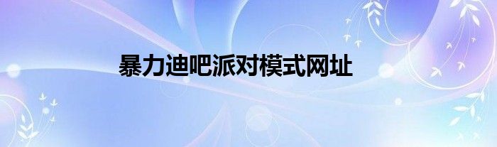 暴力迪吧派对模式网址