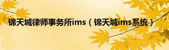 锦天城律师事务所ims（锦天城ims系统）