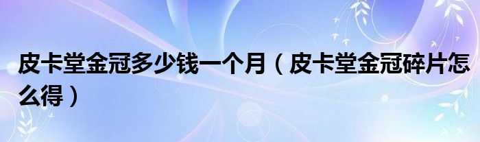 皮卡堂金冠多少钱一个月（皮卡堂金冠碎片怎么得）