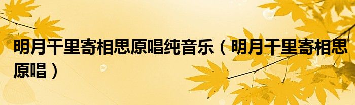 明月千里寄相思原唱纯音乐（明月千里寄相思原唱）