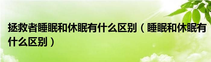 拯救者睡眠和休眠有什么区别（睡眠和休眠有什么区别）
