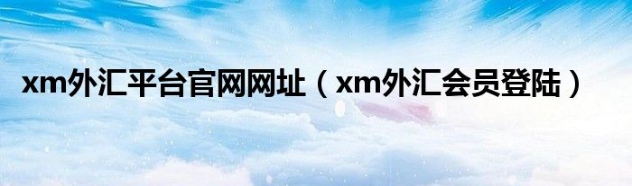xm外汇平台官网网址（xm外汇会员登陆）