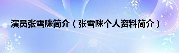演员张雪咪简介（张雪咪个人资料简介）