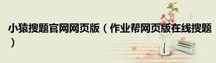 小猿搜题官网网页版（作业帮网页版在线搜题）