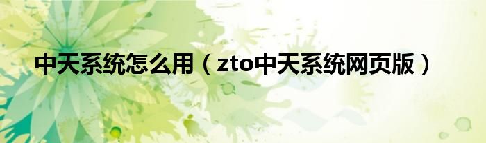 中天系统怎么用（zto中天系统网页版）