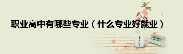 职业高中有哪些专业（什么专业好就业）