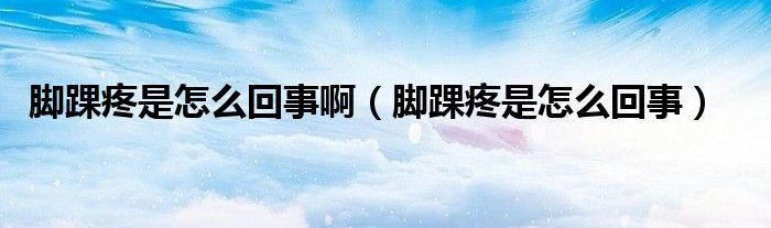 脚踝疼是怎么回事啊（脚踝疼是怎么回事）