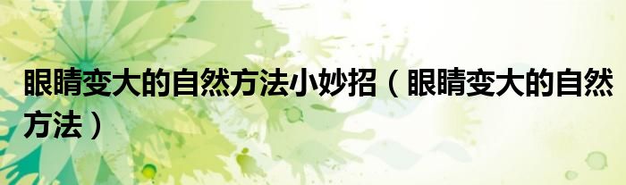 眼睛变大的自然方法小妙招（眼睛变大的自然方法）