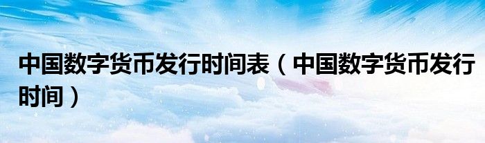 中国数字货币发行时间表（中国数字货币发行时间）
