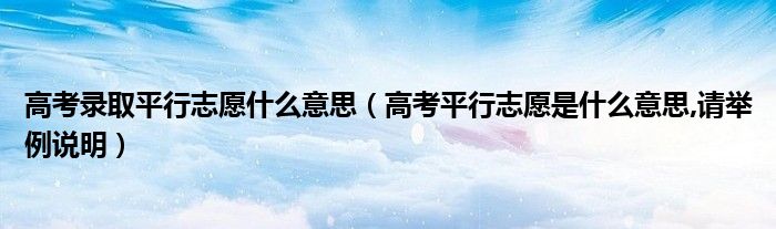 高考录取平行志愿什么意思（高考平行志愿是什么意思,请举例说明）