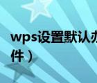 wps设置默认办公软件（如何设置默认办公软件）
