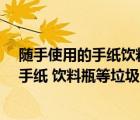 随手使用的手纸饮料瓶等垃圾应该如何处理?（随手使用的手纸 饮料瓶等垃圾应该如何处理）
