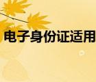 电子身份证适用范围（电子身份证使用范围）