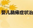 婴儿脑瘫症状治疗最佳时间（婴儿脑瘫症状）