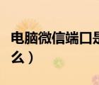 电脑微信端口是什么意思（电脑微信端口是什么）