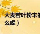 大麦若叶粉末的功效和作用（大麦若叶粉末怎么喝）