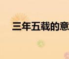 三年五载的意思造句（三年五载的意思）