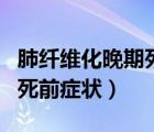肺纤维化晚期死前症状有哪些（肺纤维化晚期死前症状）