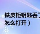 铁皮柜钥匙丢了怎么打开锁（铁皮柜钥匙丢了怎么打开）