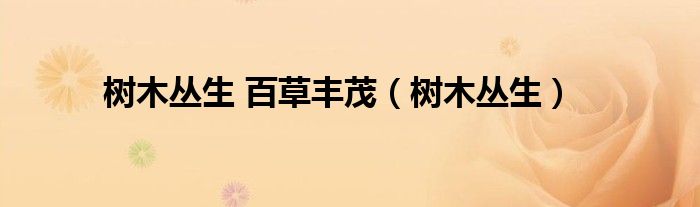 树木丛生 百草丰茂（树木丛生）
