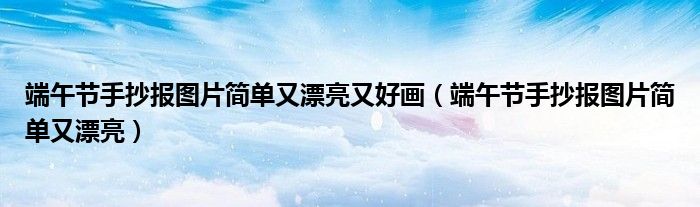 端午节手抄报图片简单又漂亮又好画（端午节手抄报图片简单又漂亮）