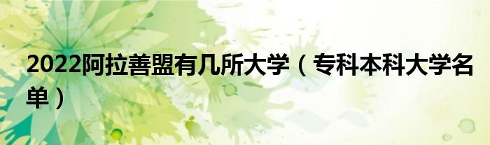 2022阿拉善盟有几所大学（专科本科大学名单）