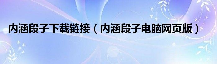 内涵段子下载链接（内涵段子电脑网页版）