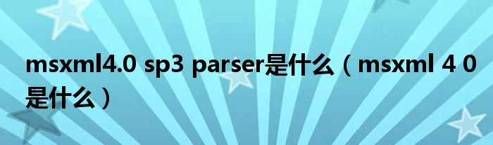 msxml4.0 sp3 parser是什么（msxml 4 0是什么）