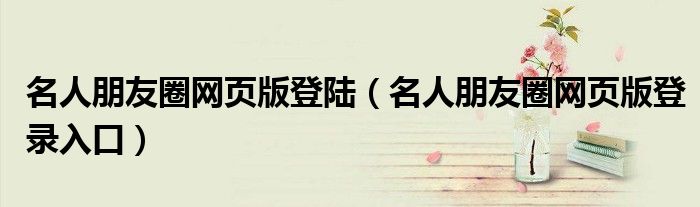名人朋友圈网页版登陆（名人朋友圈网页版登录入口）
