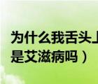 为什么我舌头上有红点我怕是艾滋（舌头红点是艾滋病吗）