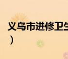 义乌市进修卫生学校电话（义乌卫生进修学校）