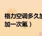 格力空调多久加一次氟多少钱（格力空调多久加一次氟）