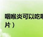 咽喉炎可以吃咽炎片吗（慢性咽喉炎吃什么含片）
